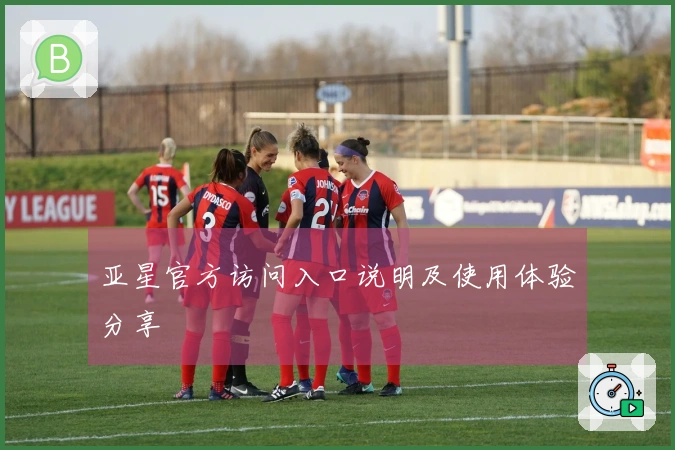 亚星官方访问入口说明及使用体验分享