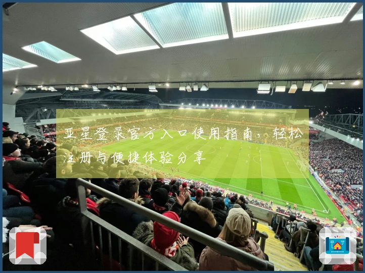 亚星登录官方入口使用指南，轻松注册与便捷体验分享