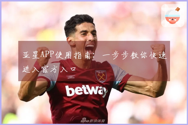 亚星APP使用指南：一步步教你快速进入官方入口