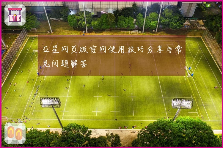 亚星网页版官网使用技巧分享与常见问题解答